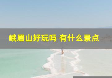 峨眉山好玩吗 有什么景点